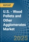 U.S. - Wood Pellets and Other Agglomerates - Market Analysis, Forecast, Size, Trends and Insights - Product Image