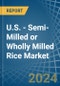 U.S. - Semi-Milled or Wholly Milled (Bleached) Rice - Market Analysis, Forecast, Size, Trends and Insights - Product Image