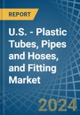 U.S. - Plastic Tubes, Pipes and Hoses, and Fitting - Market Analysis, Forecast, Size, Trends and Insights- Product Image