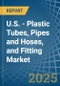 U.S. - Plastic Tubes, Pipes and Hoses, and Fitting - Market Analysis, Forecast, Size, Trends and Insights - Product Image