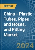 China - Plastic Tubes, Pipes and Hoses, and Fitting - Market Analysis, Forecast, Size, Trends and Insights- Product Image