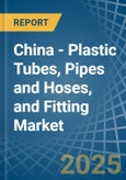 China - Plastic Tubes, Pipes and Hoses, and Fitting - Market Analysis, Forecast, Size, Trends and Insights- Product Image