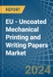 EU - Uncoated Mechanical Printing and Writing Papers - Market Analysis, Forecast, Size, Trends and Insights - Product Image