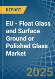 EU - Float Glass and Surface Ground or Polished Glass - Market Analysis, Forecast, Size, Trends and Insights- Product Image