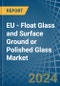 EU - Float Glass and Surface Ground or Polished Glass - Market Analysis, Forecast, Size, Trends and Insights - Product Image