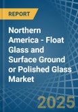 Northern America - Float Glass and Surface Ground or Polished Glass - Market Analysis, Forecast, Size, Trends and Insights- Product Image