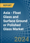 Asia - Float Glass and Surface Ground or Polished Glass - Market Analysis, Forecast, Size, Trends and Insights- Product Image
