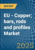 EU - Copper; bars, rods and profiles - Market Analysis, Forecast, Size, Trends and Insights- Product Image