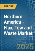 Northern America - Flax, Tow and Waste - Market Analysis, Forecast, Size, Trends and Insights- Product Image