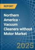 Northern America - Vacuum Cleaners without Motor - Market Analysis, Forecast, Size, Trends and Insights- Product Image