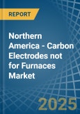 Northern America - Carbon Electrodes not for Furnaces - Market Analysis, forecast, Size, Trends and Insights- Product Image