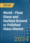World - Float Glass and Surface Ground or Polished Glass - Market Analysis, Forecast, Size, Trends and Insights - Product Image