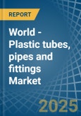 World - Plastic tubes, pipes and fittings - Market Analysis, Forecast, Size, Trends and Insights- Product Image