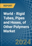 World - Rigid Tubes, Pipes and Hoses, of Other Polymers - Market Analysis, Forecast, Size, Trends and Insights- Product Image