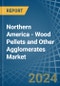 Northern America - Wood Pellets and Other Agglomerates - Market Analysis, Forecast, Size, Trends and Insights - Product Image