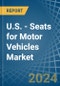 U.S. - Seats for Motor Vehicles - Market Analysis, forecast, Size, Trends and Insights - Product Thumbnail Image