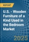 U.S. - Wooden Furniture of a Kind Used in the Bedroom - Market analysis, Forecast, Size, Trends and insights - Product Thumbnail Image