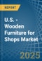 U.S. - Wooden Furniture for Shops - Market Analysis, forecast, Size, Trends and Insights - Product Thumbnail Image