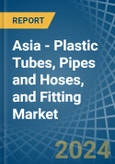Asia - Plastic Tubes, Pipes and Hoses, and Fitting - Market Analysis, Forecast, Size, Trends and Insights- Product Image