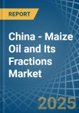 China - Maize (Corn) Oil and Its Fractions - Market Analysis, Forecast, Size, Trends and Insights- Product Image