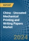 China - Uncoated Mechanical Printing and Writing Papers - Market Analysis, Forecast, Size, Trends and Insights - Product Image