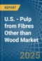 U.S. - Pulp from Fibres Other than Wood - Market Analysis, Forecast, Size, Trends and Insights - Product Thumbnail Image