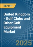 United Kingdom - Golf Clubs and Other Golf Equipment - Market Analysis, Forecast, Size, Trends and Insights- Product Image