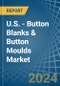 U.S. - Button Blanks & Button Moulds - Market Analysis, Forecast, Size, Trends and Insights - Product Thumbnail Image