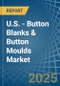 U.S. - Button Blanks & Button Moulds - Market Analysis, Forecast, Size, Trends and Insights - Product Thumbnail Image