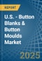 U.S. - Button Blanks & Button Moulds - Market Analysis, Forecast, Size, Trends and Insights - Product Thumbnail Image