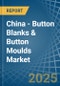 China - Button Blanks & Button Moulds - Market Analysis, Forecast, Size, Trends and Insights - Product Image
