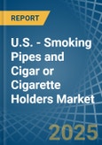 U.S. - Smoking Pipes and Cigar or Cigarette Holders - Market Analysis, Forecast, Size, Trends and Insights- Product Image