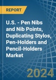 U.S. - Pen Nibs and Nib Points, Duplicating Stylos, Pen-Holders and Pencil-Holders - Market Analysis, Forecast, Size, Trends and Insights- Product Image