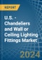 U.S. - Chandeliers and Wall or Ceiling Lighting Fittings - Market Analysis, Forecast, Size, Trends and Insights - Product Thumbnail Image
