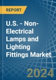 U.S. - Non-Electrical Lamps and Lighting Fittings - Market Analysis, Forecast, Size, Trends and Insights- Product Image