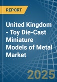 United Kingdom - Toy Die-Cast Miniature Models of Metal - Market Analysis, Forecast, Size, Trends and Insights- Product Image