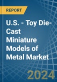 U.S. - Toy Die-Cast Miniature Models of Metal - Market Analysis, Forecast, Size, Trends and Insights- Product Image