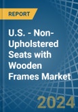 U.S. - Non-Upholstered Seats with Wooden Frames - Market Analysis, Forecast, Size, Trends and Insights- Product Image