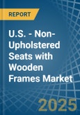 U.S. - Non-Upholstered Seats with Wooden Frames - Market Analysis, Forecast, Size, Trends and Insights- Product Image