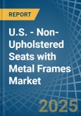 U.S. - Non-Upholstered Seats with Metal Frames - Market Analysis, Forecast, Size, Trends and Insights- Product Image