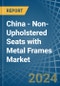 China - Non-Upholstered Seats with Metal Frames - Market Analysis, Forecast, Size, Trends and Insights - Product Thumbnail Image