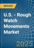 U.S. - Rough Watch Movements - Market Analysis, Forecast, Size, Trends and Insights- Product Image
