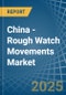 China - Rough Watch Movements - Market Analysis, Forecast, Size, Trends and Insights - Product Thumbnail Image