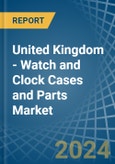 United Kingdom - Watch and Clock Cases and Parts - Market Analysis, Forecast, Size, Trends and Insights- Product Image