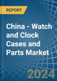 China - Watch and Clock Cases and Parts - Market Analysis, Forecast, Size, Trends and Insights- Product Image