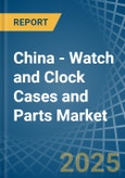 China - Watch and Clock Cases and Parts - Market Analysis, Forecast, Size, Trends and Insights- Product Image