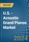 U.S. - Acoustic Grand Pianos - Market Analysis, Forecast, Size, Trends and Insights - Product Image