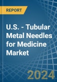 U.S. - Tubular Metal Needles for Medicine - Market Analysis, forecast, Size, Trends and Insights- Product Image