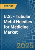 U.S. - Tubular Metal Needles for Medicine - Market Analysis, forecast, Size, Trends and Insights- Product Image