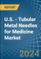 U.S. - Tubular Metal Needles for Medicine - Market Analysis, forecast, Size, Trends and Insights - Product Image